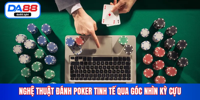 Nghệ thuật đánh poker tinh tế qua góc nhìn kỳ cựu